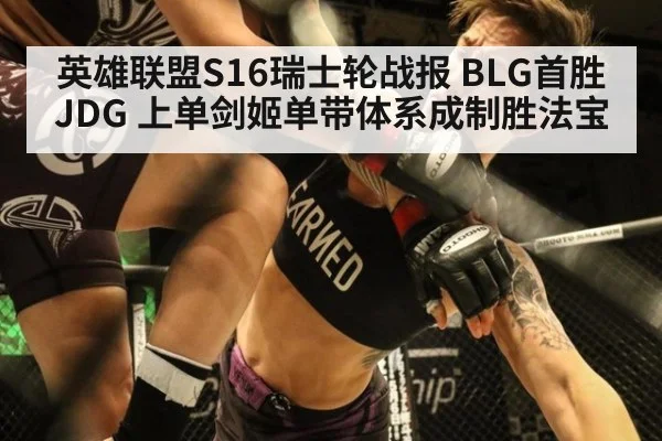 英雄联盟S16瑞士轮战报 BLG首胜JDG 上单剑姬单带体系成制胜法宝
